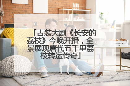 古装大剧《长安的荔枝》今晚开播，全景展现唐代五千里荔枝转运传奇