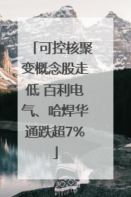 可控核聚变概念股走低 百利电气、哈焊华通跌超7%