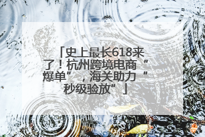 史上最长618来了！杭州跨境电商“爆单”，海关助力“秒级验放”