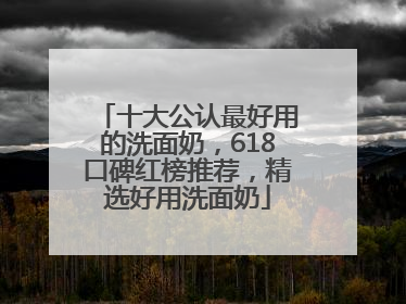 十大公认最好用的洗面奶,618口碑红榜推荐,精选好用洗面奶
