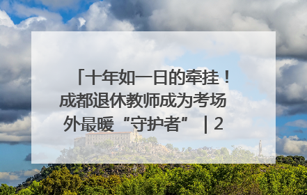 十年如一日的牵挂！成都退休教师成为考场外最暖“守护者”｜2025四川高考