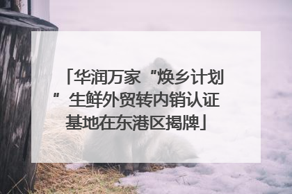 华润万家“焕乡计划”生鲜外贸转内销认证基地在东港区揭牌