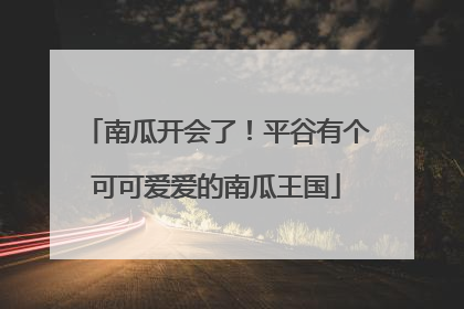 南瓜开会了！平谷有个可可爱爱的南瓜王国