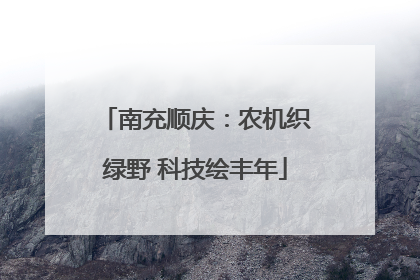 南充顺庆：农机织绿野 科技绘丰年