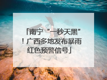 南宁“一秒天黑”！广西多地发布暴雨红色预警信号