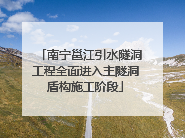 南宁邕江引水隧洞工程全面进入主隧洞盾构施工阶段