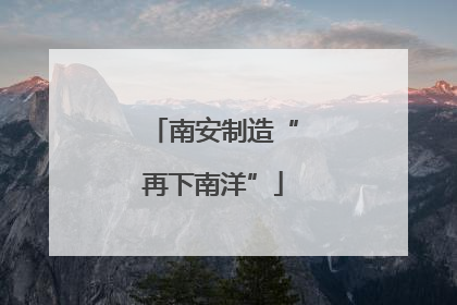 南安制造“再下南洋”