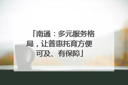 南通：多元服务格局，让普惠托育方便可及、有保障