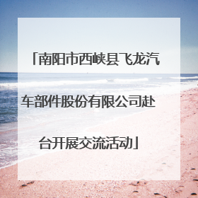 南阳市西峡县飞龙汽车部件股份有限公司赴台开展交流活动