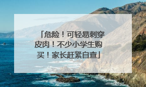 危险！可轻易刺穿皮肉！不少小学生购买！家长赶紧自查