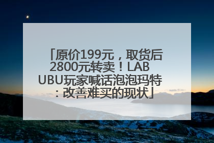 原价199元，取货后2800元转卖！LABUBU玩家喊话泡泡玛特：改善难买的现状