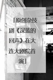 原创杂技剧《深蓝的回声》在大连大剧院首演
