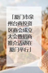 厦门市泉州台商投资区商会成立大会暨招商推介活动在厦门举行