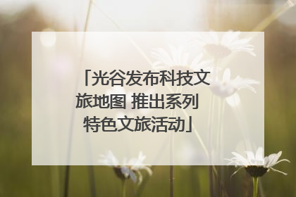 光谷发布科技文旅地图 推出系列特色文旅活动