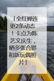 全红婵连更2条动态！卡点为陈艺文庆生，晒多张合影和新玩偶照片