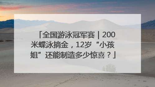 全国游泳冠军赛｜200米蝶泳摘金，12岁“小孩姐”还能制造多少惊喜？