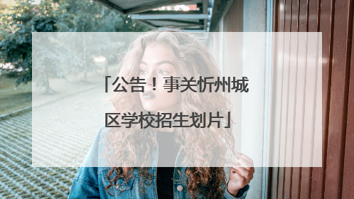 公告！事关忻州城区学校招生划片