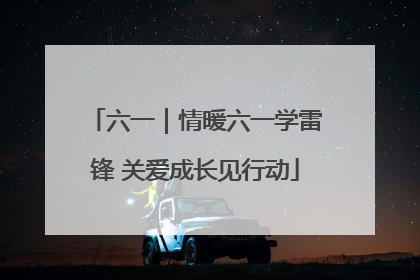 六一｜情暖六一学雷锋 关爱成长见行动