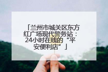 兰州市城关区东方红广场现代警务站：24小时在线的“平安便利店”