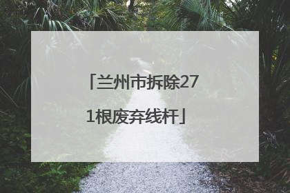 兰州市拆除271根废弃线杆