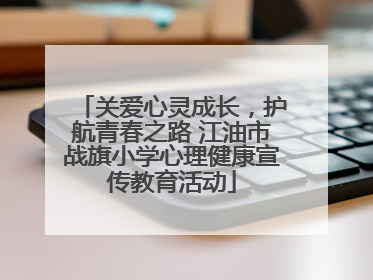 关爱心灵成长，护航青春之路 江油市战旗小学心理健康宣传教育活动