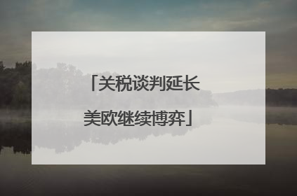 关税谈判延长 美欧继续博弈