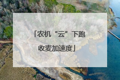 农机“云”下跑 收麦加速度