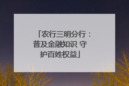 农行三明分行：普及金融知识 守护百姓权益