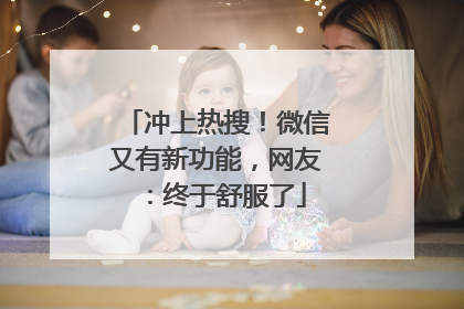 冲上热搜！微信又有新功能，网友：终于舒服了