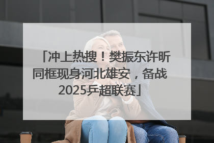 冲上热搜！樊振东许昕同框现身河北雄安，备战2025乒超联赛