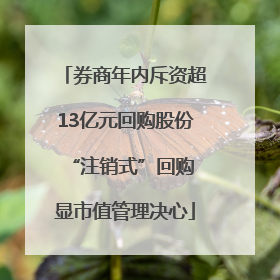 券商年内斥资超13亿元回购股份 “注销式”回购显市值管理决心