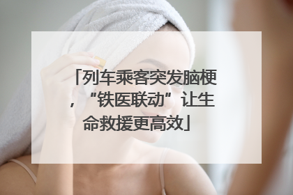 列车乘客突发脑梗，“铁医联动”让生命救援更高效