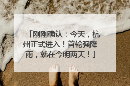 刚刚确认：今天，杭州正式进入！首轮强降雨，就在今明两天！
