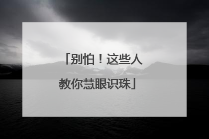 别怕！这些人教你慧眼识珠