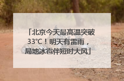 北京今天最高温突破33℃！明天有雷雨，局地冰雹伴短时大风