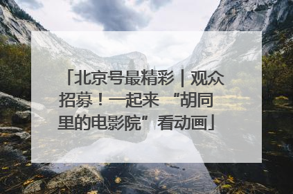 北京号最精彩｜观众招募！一起来 “胡同里的电影院”看动画