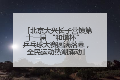 北京大兴长子营镇第十一届 “和谐杯” 乒乓球大赛圆满落幕，全民运动热潮涌动