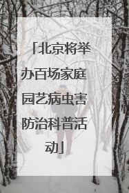北京将举办百场家庭园艺病虫害防治科普活动