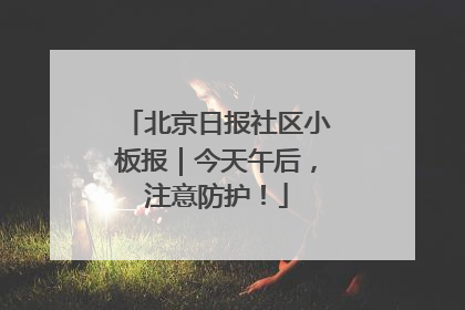 北京日报社区小板报｜今天午后，注意防护！