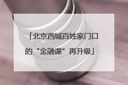 北京西城百姓家门口的“金融课”再升级