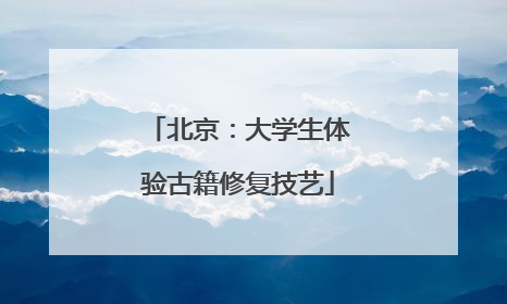 北京：大学生体验古籍修复技艺