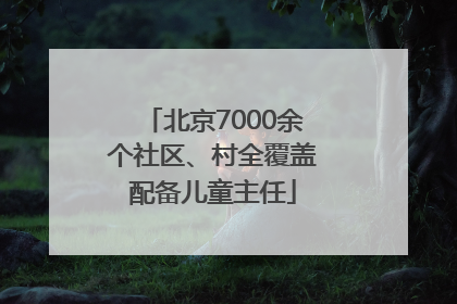 北京7000余个社区、村全覆盖配备儿童主任