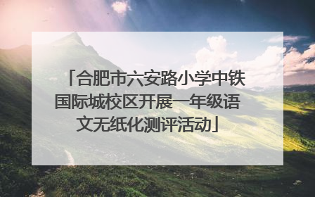 合肥市六安路小学中铁国际城校区开展一年级语文无纸化测评活动
