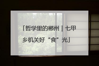 哲学里的郴州｜七甲乡机关好“食”光