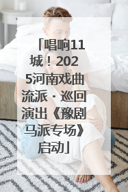 唱响11城！2025河南戏曲流派・巡回演出《豫剧马派专场》启动
