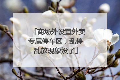 商场外设置外卖专属停车区，乱停乱放现象没了