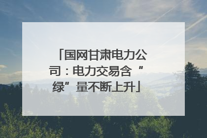 国网甘肃电力公司：电力交易含“绿”量不断上升