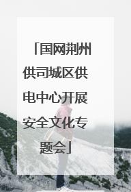 国网荆州供司城区供电中心开展安全文化专题会