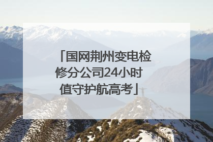 国网荆州变电检修分公司24小时值守护航高考