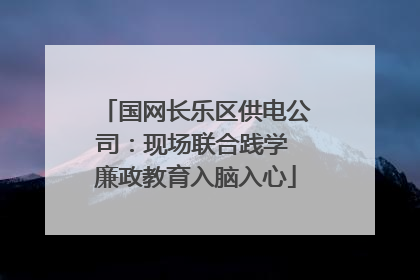 国网长乐区供电公司：现场联合践学 廉政教育入脑入心
